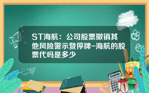 ST海航：公司股票撤销其他风险警示暨停牌-海航的股票代码是多少