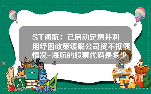 ST海航：已启动定增并利用纾困政策缓解公司资不抵债情况-海航的股票代码是多少