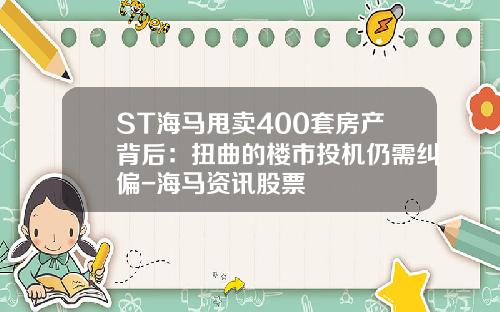 ST海马甩卖400套房产背后：扭曲的楼市投机仍需纠偏-海马资讯股票
