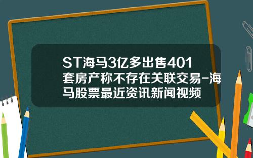 ST海马3亿多出售401套房产称不存在关联交易-海马股票最近资讯新闻视频