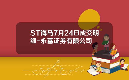 ST海马7月24日成交明细-永富证券有限公司