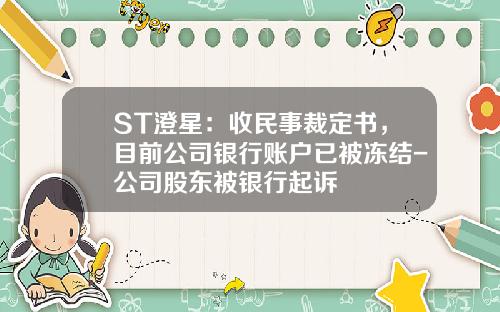 ST澄星：收民事裁定书，目前公司银行账户已被冻结-公司股东被银行起诉