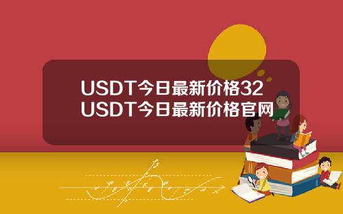 USDT今日最新价格32USDT今日最新价格官网