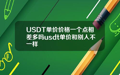 USDT单价价格一个点相差多吗usdt单价和别人不一样