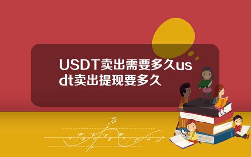 USDT卖出需要多久usdt卖出提现要多久