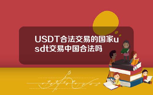 USDT合法交易的国家usdt交易中国合法吗