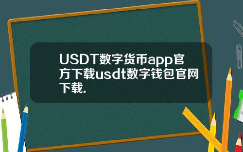 USDT数字货币app官方下载usdt数字钱包官网下载.