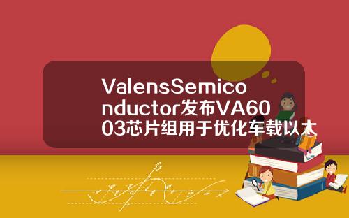 ValensSemiconductor发布VA6003芯片组用于优化车载以太网连接