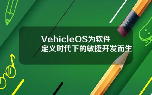 VehicleOS为软件定义时代下的敏捷开发而生