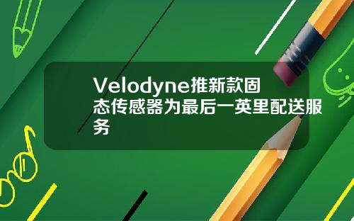 Velodyne推新款固态传感器为最后一英里配送服务