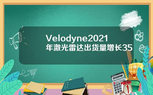 Velodyne2021年激光雷达出货量增长35