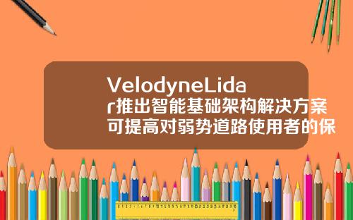 VelodyneLidar推出智能基础架构解决方案可提高对弱势道路使用者的保护