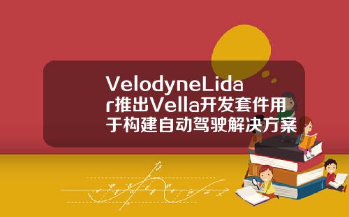 VelodyneLidar推出Vella开发套件用于构建自动驾驶解决方案