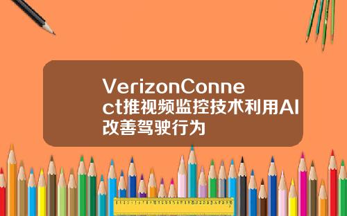 VerizonConnect推视频监控技术利用AI改善驾驶行为