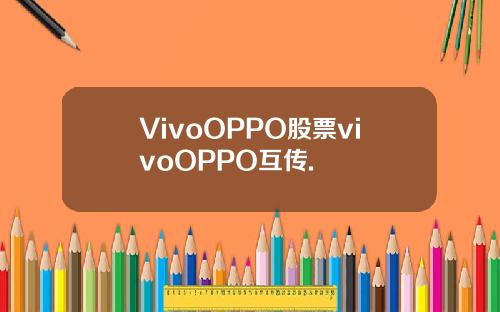 VivoOPPO股票vivoOPPO互传.
