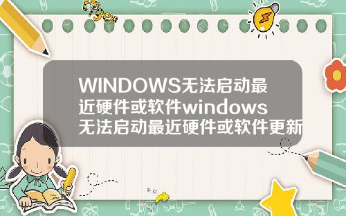 WINDOWS无法启动最近硬件或软件windows无法启动最近硬件或软件更新.