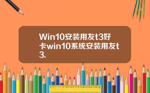 Win10安装用友t3好卡win10系统安装用友t3.