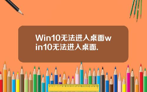 Win10无法进入桌面win10无法进入桌面.