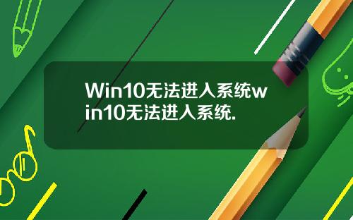 Win10无法进入系统win10无法进入系统.