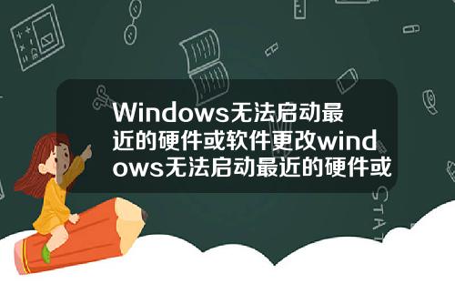 Windows无法启动最近的硬件或软件更改windows无法启动最近的硬件或软件更改.