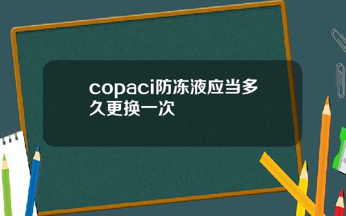 copaci防冻液应当多久更换一次