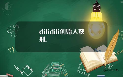 dilidili创始人获刑.