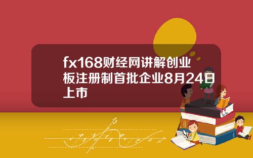fx168财经网讲解创业板注册制首批企业8月24日上市