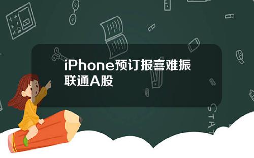 iPhone预订报喜难振联通A股