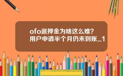 ofo退押金为啥这么难？用户申请半个月仍未到账_1