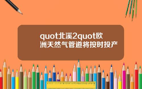 quot北溪2quot欧洲天然气管道将按时投产