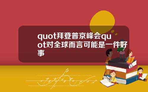 quot拜登普京峰会quot对全球而言可能是一件好事