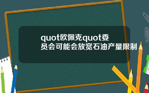 quot欧佩克quot委员会可能会放宽石油产量限制