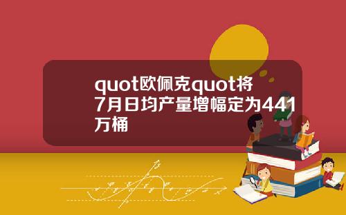 quot欧佩克quot将7月日均产量增幅定为441万桶