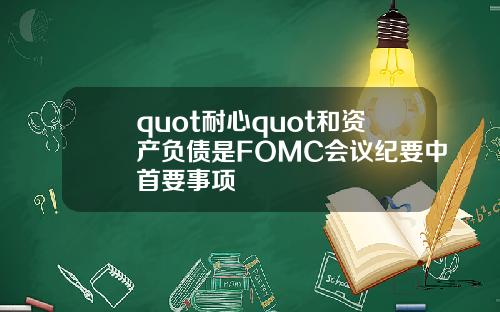 quot耐心quot和资产负债是FOMC会议纪要中首要事项