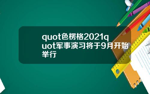 quot色楞格2021quot军事演习将于9月开始举行