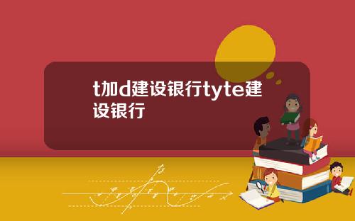 t加d建设银行tyte建设银行