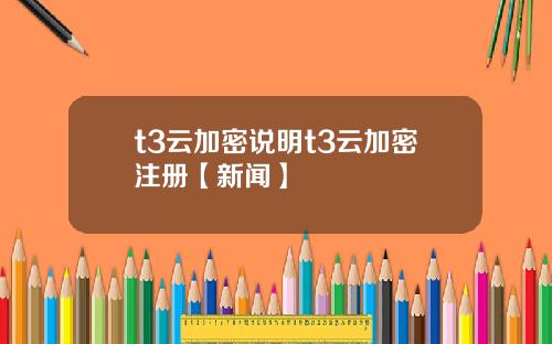t3云加密说明t3云加密注册【新闻】