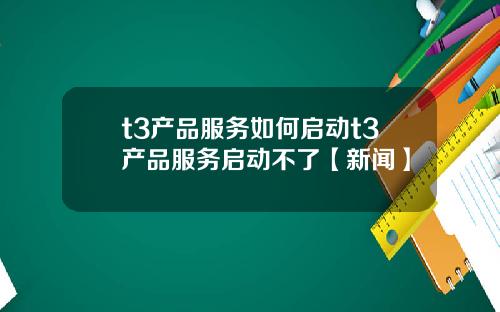 t3产品服务如何启动t3产品服务启动不了【新闻】