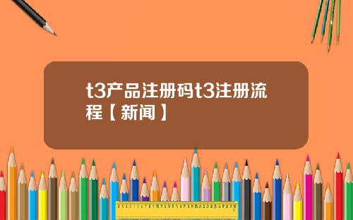 t3产品注册码t3注册流程【新闻】