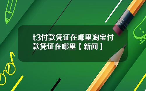 t3付款凭证在哪里淘宝付款凭证在哪里【新闻】
