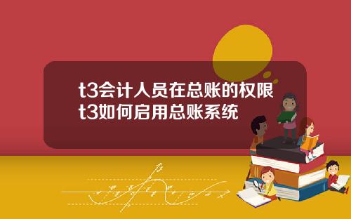 t3会计人员在总账的权限t3如何启用总账系统