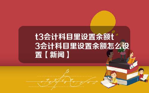 t3会计科目里设置余额t3会计科目里设置余额怎么设置【新闻】