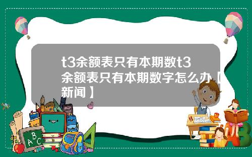 t3余额表只有本期数t3余额表只有本期数字怎么办【新闻】