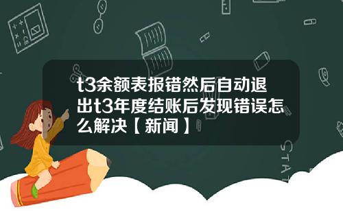 t3余额表报错然后自动退出t3年度结账后发现错误怎么解决【新闻】