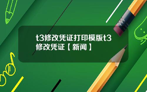 t3修改凭证打印模版t3修改凭证【新闻】