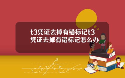t3凭证去掉有错标记t3凭证去掉有错标记怎么办