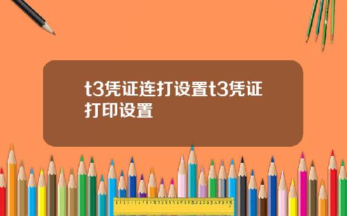 t3凭证连打设置t3凭证打印设置