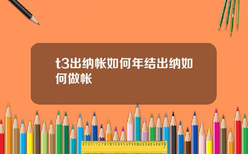 t3出纳帐如何年结出纳如何做帐