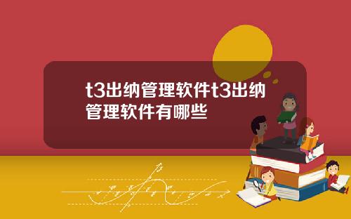 t3出纳管理软件t3出纳管理软件有哪些