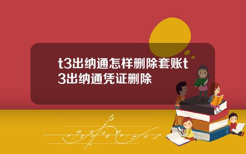 t3出纳通怎样删除套账t3出纳通凭证删除